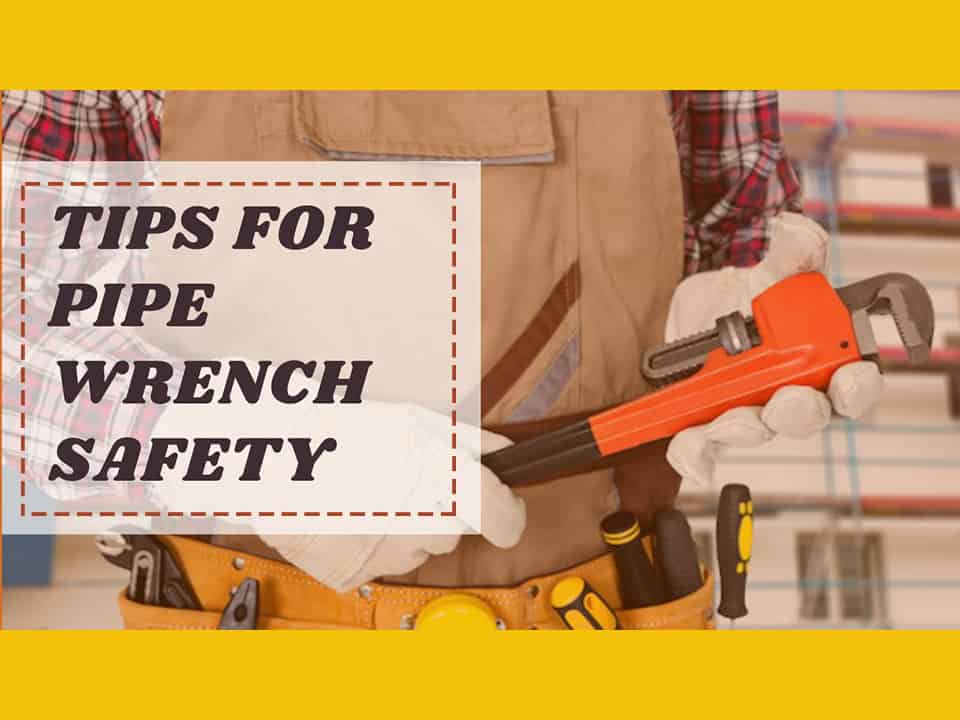 Pipe Wrench Safety (15 Tips Should Know As A Plumber)